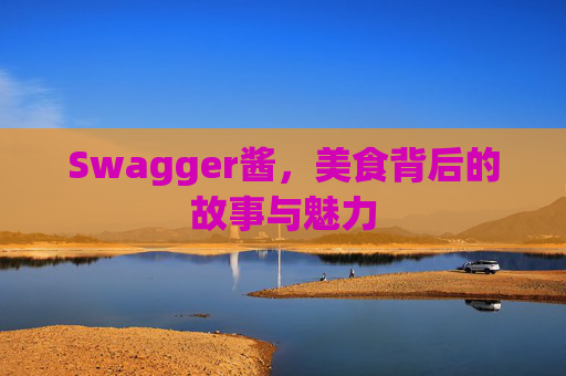 Swagger酱，美食背后的故事与魅力